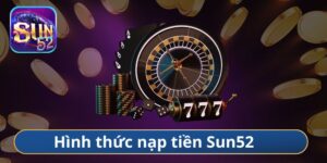 Khám phá các hình thức nạp tiền Sun52