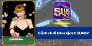Am hiểu luật chơi Blackjack Sun52