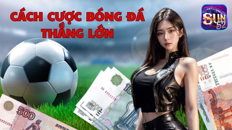 Tiết lộ cách cược bóng đá Sun52 thắng lớn từ chuyên gia