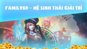 Family68 – Hệ Sinh Thái Giải Trí & Cộng Đồng Số Đổi Mới