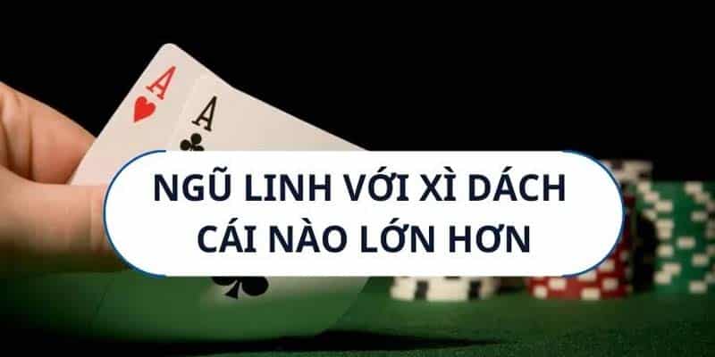 Ngũ Linh Và Xì Dách Cái Nào Lớn Hơn?